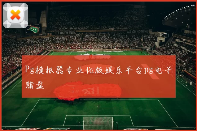 Pg模拟器专业化版娱乐平台pg电子赌盘