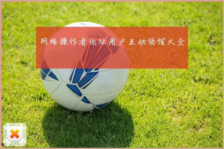 网络操作者论坛用户互动场馆大全