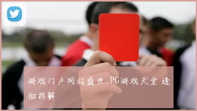 游戏门户网站盛典_PG游戏天堂 透彻拆解