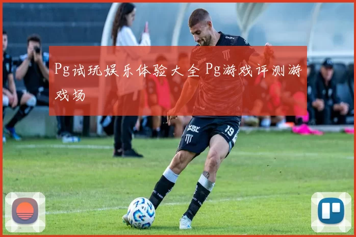 Pg试玩娱乐体验大全 Pg游戏评测游戏场