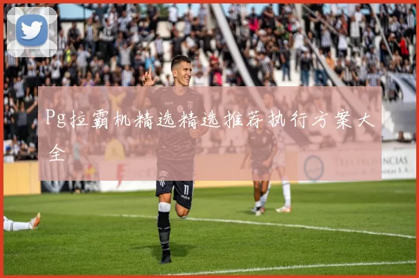 Pg拉霸机精选精选推荐执行方案大全