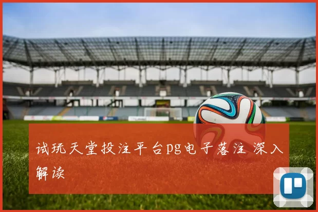 试玩天堂投注平台pg电子落注 深入解读