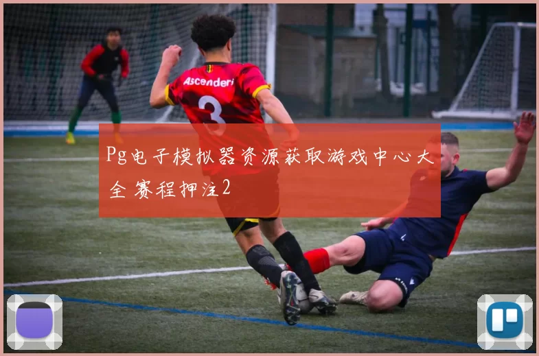 Pg电子模拟器资源获取游戏中心大全 赛程押注2