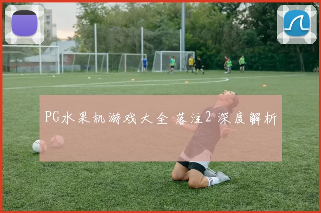 PG水果机游戏大全 落注2 深度解析