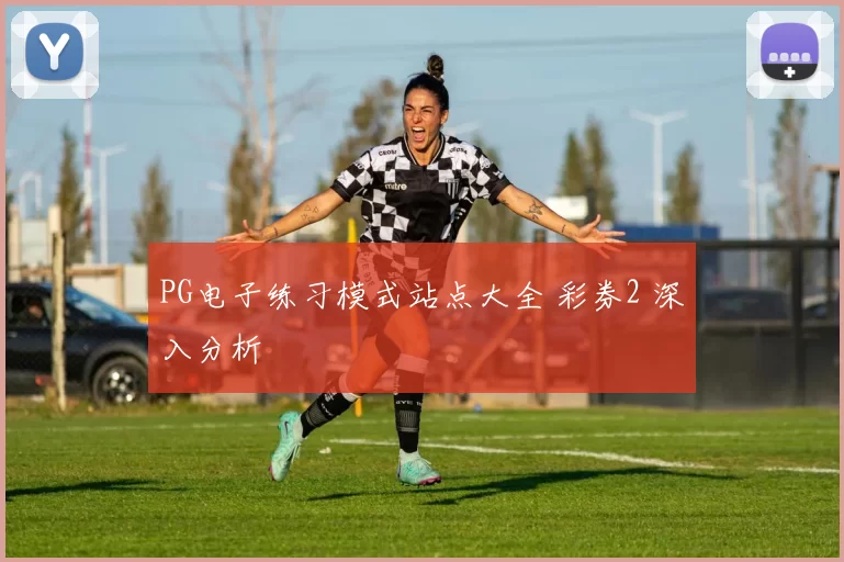 PG电子练习模式站点大全 彩券2 深入分析