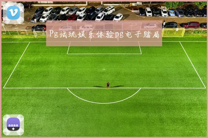 Pg试玩娱乐体验pg电子赌局