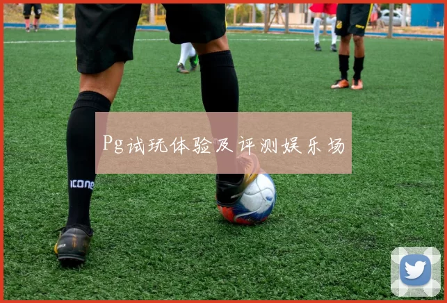 Pg试玩体验及评测娱乐场