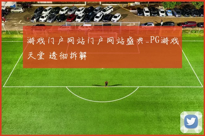 游戏门户网站门户网站盛典_PG游戏天堂 透彻拆解