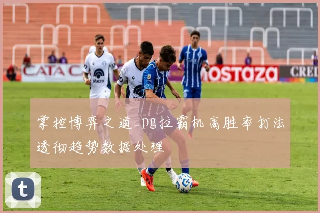 掌控博弈之道_pg拉霸机高胜率打法透彻趋势数据处理