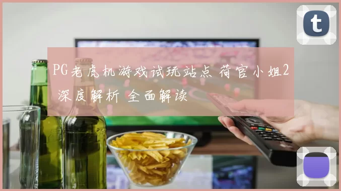 PG老虎机游戏试玩站点 荷官小姐2 深度解析 全面解读