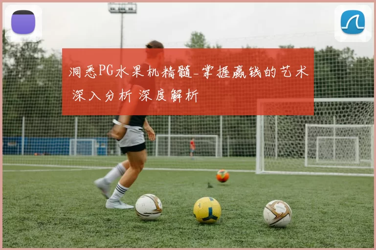 洞悉PG水果机精髓_掌握赢钱的艺术 深入分析 深度解析