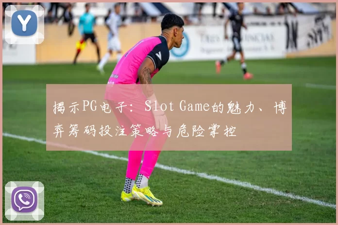 揭示PG电子：Slot Game的魅力、博弈筹码投注策略与危险掌控