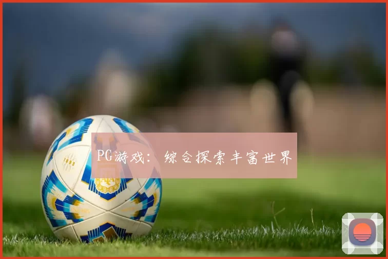 PG游戏：综合探索丰富世界