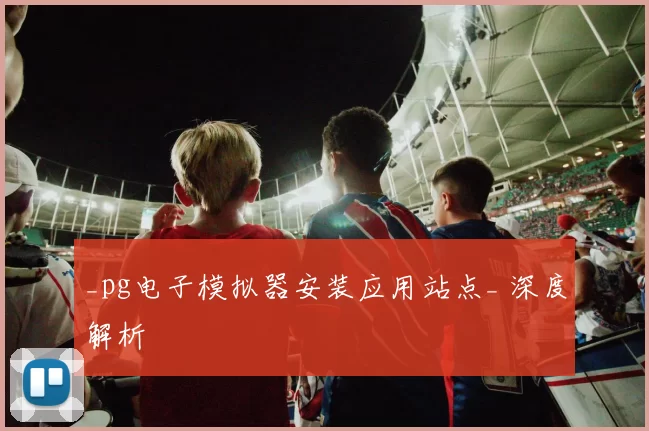 _pg电子模拟器安装应用站点_ 深度解析