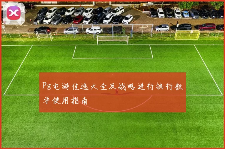 Pg电游佳选大全及战略进行执行教学使用指南
