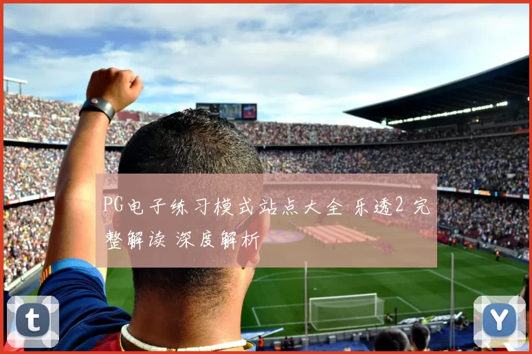 PG电子练习模式站点大全 乐透2 完整解读 深度解析