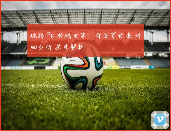 玩转 Pg 游戏世界：奇迹等你来 详细分析 深度解析