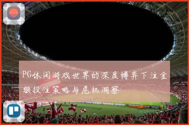 PG休闲游戏世界的深度博弈下注金额投注策略与危机洞察