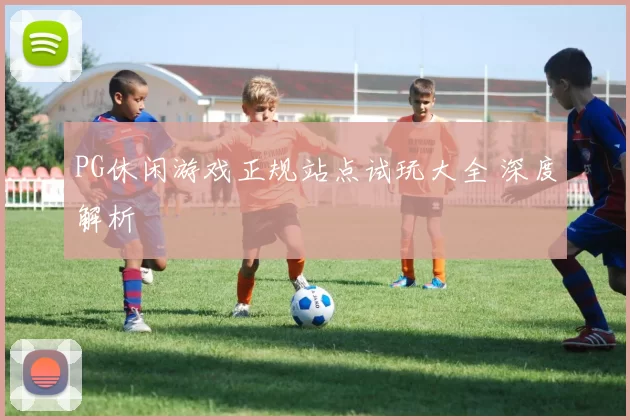 PG休闲游戏正规站点试玩大全 深度解析