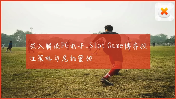 深入解读PG电子_Slot Game博弈投注策略与危机管控