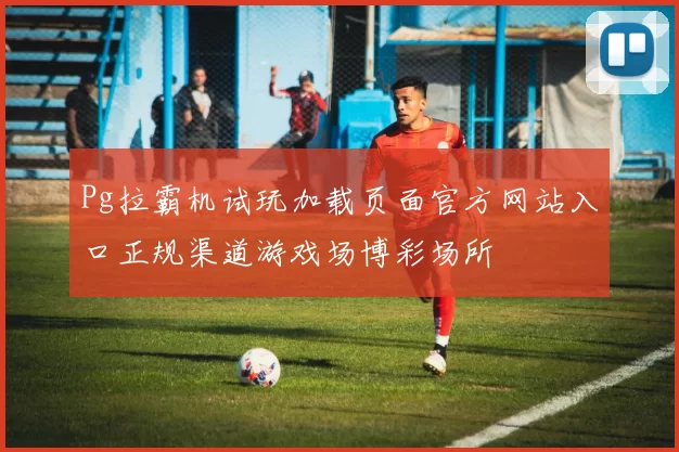 Pg拉霸机试玩加载页面官方网站入口正规渠道游戏场博彩场所